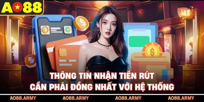 Thông tin nhận tiền rút cần phải đồng nhất với hệ thống